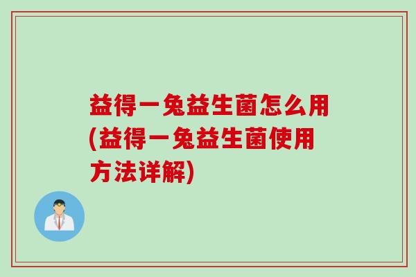 益得一兔益生菌怎么用(益得一兔益生菌使用方法详解)