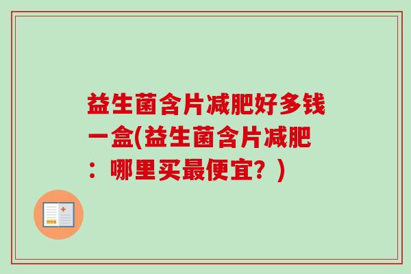 益生菌含片好多钱一盒(益生菌含片：哪里买便宜？)