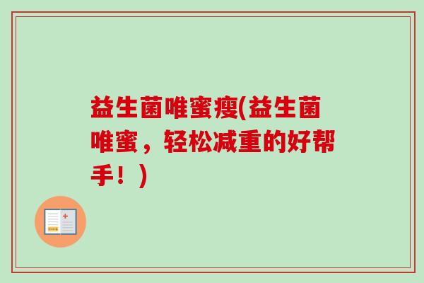 益生菌唯蜜瘦(益生菌唯蜜,轻松减重的好帮手!) 益生菌唯蜜瘦(益生菌唯蜜,轻松减重的好帮手!)