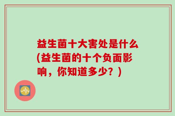 益生菌十大害处是什么(益生菌的十个负面影响，你知道多少？)
