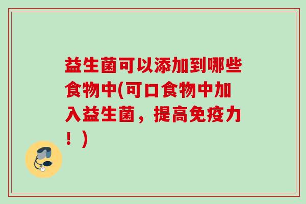益生菌可以添加到哪些食物中(可口食物中加入益生菌，提高力！)
