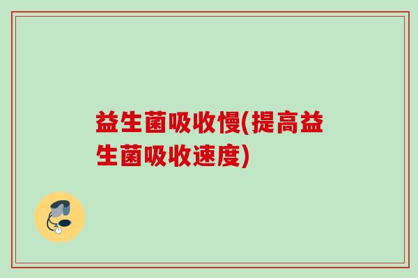 益生菌吸收慢(提高益生菌吸收速度) 益生菌吸收慢(提高益生菌吸收速度)