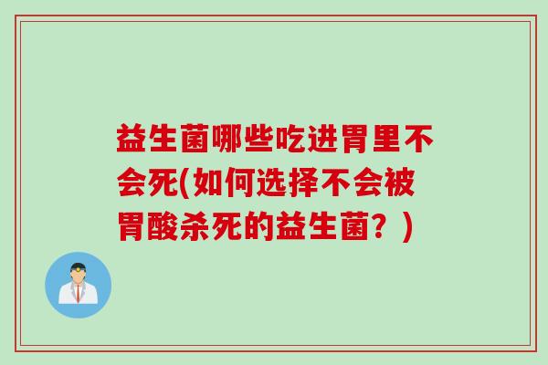 益生菌哪些吃进胃里不会死(如何选择不会被胃酸杀死的益生菌？)