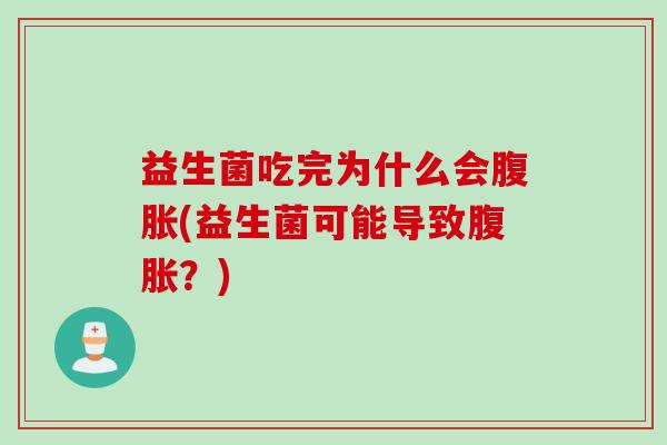 益生菌吃完为什么会腹胀(益生菌可能导致腹胀？)