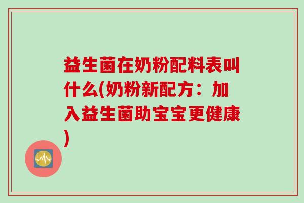 益生菌在奶粉配料表叫什么(奶粉新配方：加入益生菌助宝宝更健康)