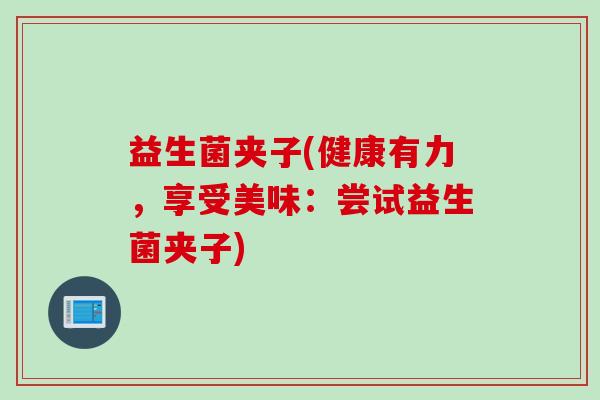 益生菌夹子(健康有力，享受美味：尝试益生菌夹子)