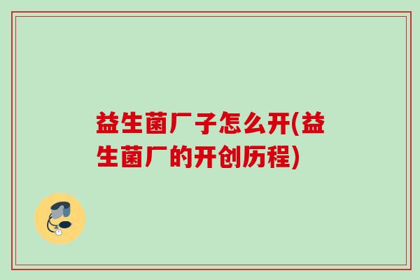 益生菌厂子怎么开(益生菌厂的开创历程)