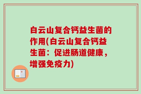 白云山复合钙益生菌的作用(白云山复合钙益生菌：促进肠道健康，增强力)