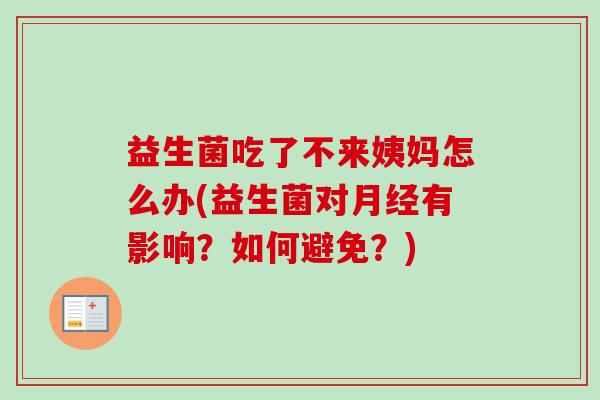 益生菌吃了不来姨妈怎么办(益生菌对有影响？如何避免？)
