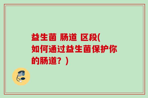 益生菌 肠道 区段(如何通过益生菌保护你的肠道？)