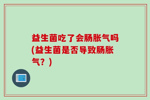 益生菌吃了会肠吗(益生菌是否导致肠?) 益生菌吃了会肠吗(益生菌是否导致肠?)