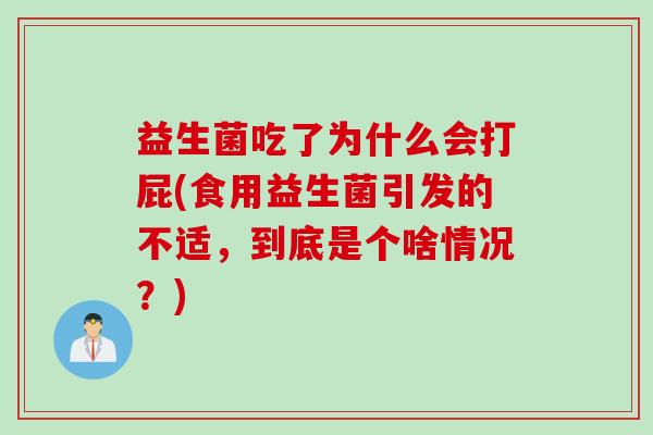 益生菌吃了为什么会打屁(食用益生菌引发的不适，到底是个啥情况？)