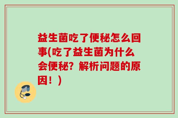 益生菌吃了怎么回事(吃了益生菌为什么会？解析问题的原因！)