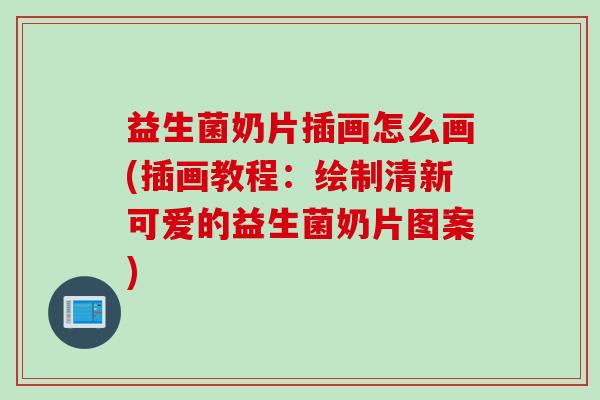 益生菌奶片插画怎么画(插画教程:绘制清新可爱的益生菌奶片图案) 益生菌奶片插画怎么画(插画教程:绘制清新可爱的益生菌奶片图案)