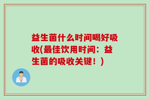 益生菌什么时间喝好吸收(佳饮用时间:益生菌的吸收关键!) 益生菌什么时间喝好吸收(佳饮用时间:益生菌的吸收关键!)