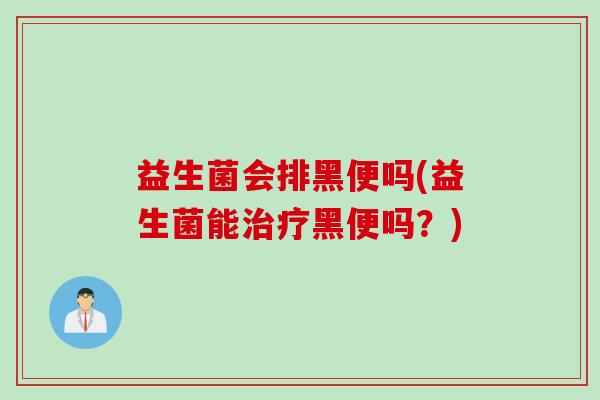 益生菌会排黑便吗(益生菌能黑便吗？)