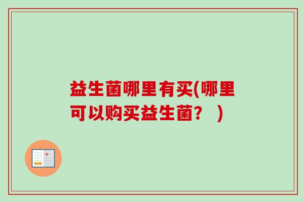 益生菌哪里有买(哪里可以购买益生菌？ )