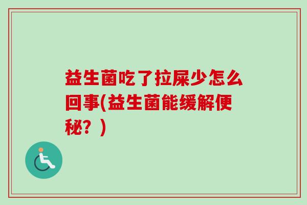 益生菌吃了拉屎少怎么回事(益生菌能缓解?) 益生菌吃了拉屎少怎么回事(益生菌能缓解?)