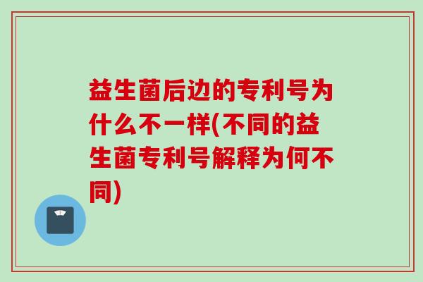 益生菌后边的专利号为什么不一样(不同的益生菌专利号解释为何不同)
