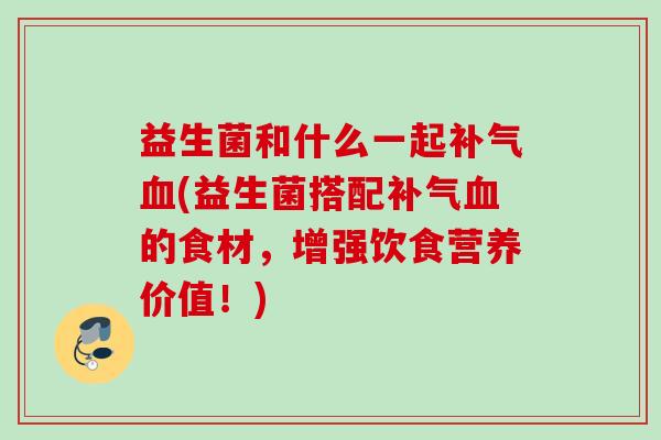 益生菌和什么一起(益生菌搭配的食材，增强饮食营养价值！)
