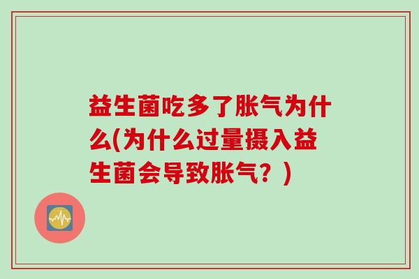 益生菌吃多了为什么(为什么过量摄入益生菌会导致？)