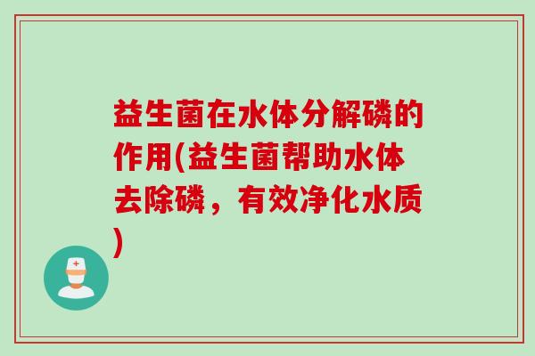 益生菌在水体分解磷的作用(益生菌帮助水体去除磷,有效净化水质) 益生菌在水体分解磷的作用(益生菌帮助水体去除磷,有效净化水质)