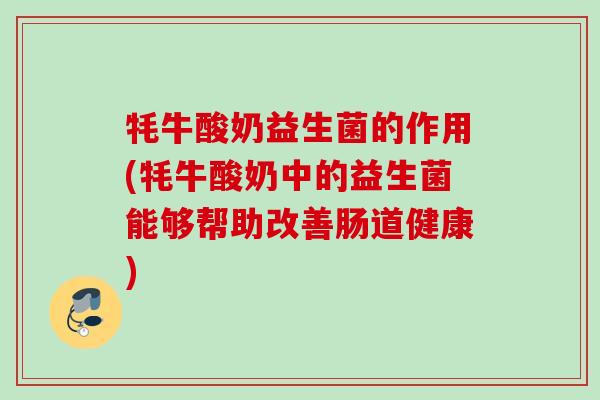 牦牛酸奶益生菌的作用(牦牛酸奶中的益生菌能够帮助改善肠道健康)