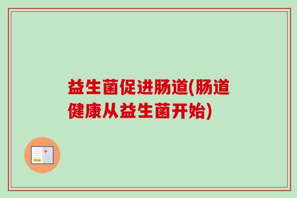 益生菌促进肠道(肠道健康从益生菌开始)