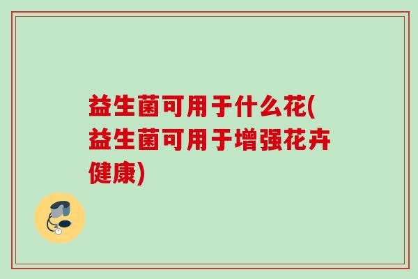 益生菌可用于什么花(益生菌可用于增强花卉健康)