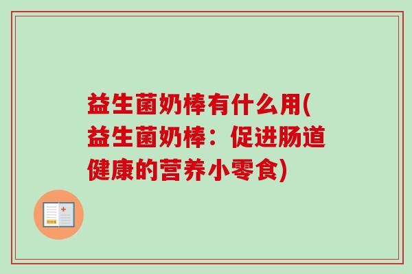 益生菌奶棒有什么用(益生菌奶棒：促进肠道健康的营养小零食)