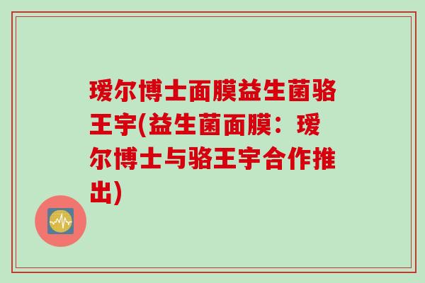 瑷尔博士面膜益生菌骆王宇(益生菌面膜：瑷尔博士与骆王宇合作推出)