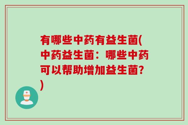 有哪些中药有益生菌(中药益生菌：哪些中药可以帮助增加益生菌？)
