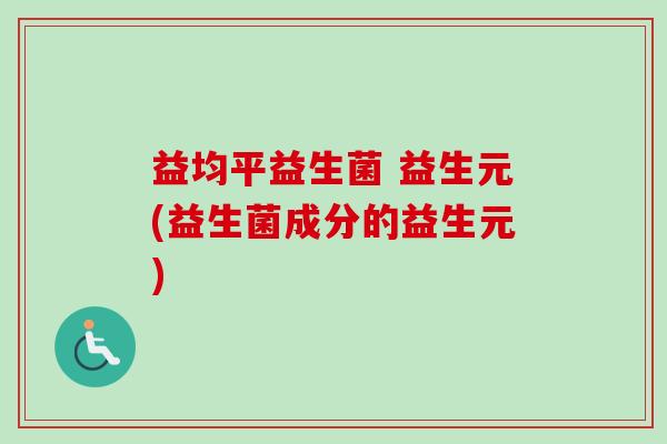益均平益生菌 益生元(益生菌成分的益生元)