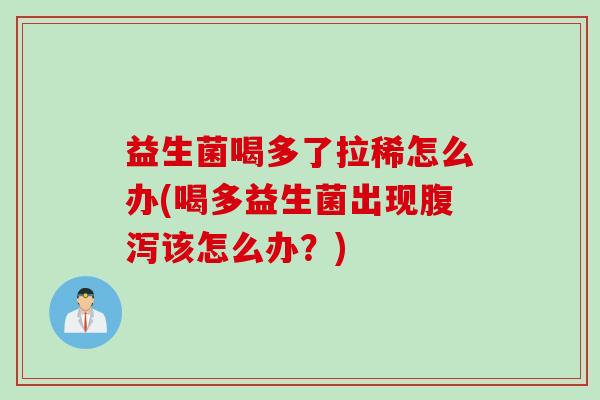 益生菌喝多了拉稀怎么办(喝多益生菌出现该怎么办?) 益生菌喝多了拉稀怎么办(喝多益生菌出现该怎么办?)