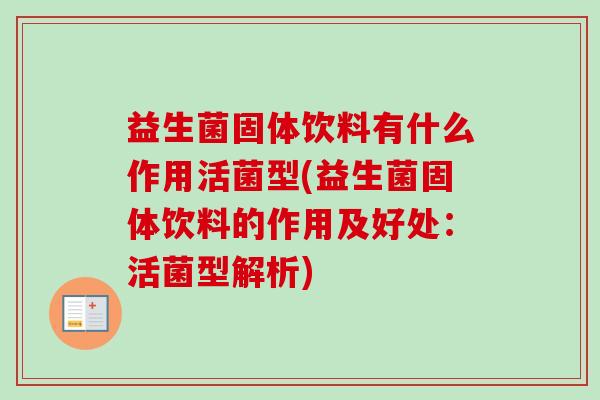 益生菌固体饮料有什么作用活菌型(益生菌固体饮料的作用及好处：活菌型解析)