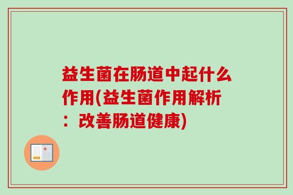 益生菌在肠道中起什么作用(益生菌作用解析：改善肠道健康)