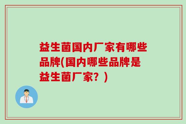 益生菌国内厂家有哪些品牌(国内哪些品牌是益生菌厂家？)