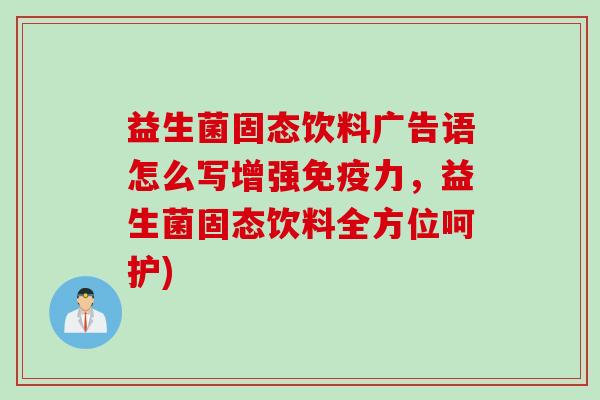 益生菌固态饮料广告语怎么写增强力，益生菌固态饮料全方位呵护)