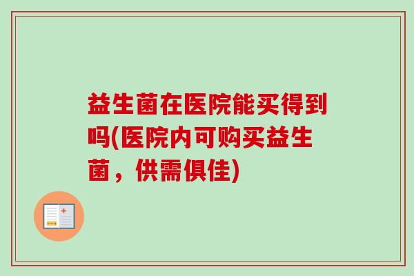 益生菌在医院能买得到吗(医院内可购买益生菌，供需俱佳)