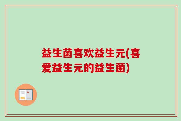 益生菌喜欢益生元(喜爱益生元的益生菌)