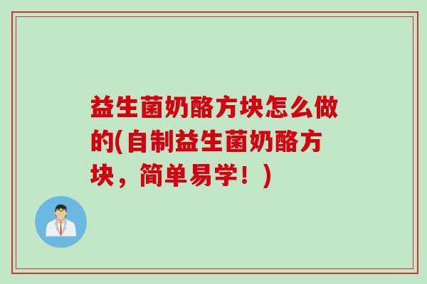 益生菌奶酪方块怎么做的(自制益生菌奶酪方块，简单易学！)