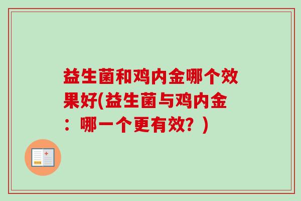 益生菌和鸡内金哪个效果好(益生菌与鸡内金:哪一个更有效?) 益生菌和鸡内金哪个效果好(益生菌与鸡内金:哪一个更有效?)