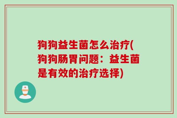 狗狗益生菌怎么(狗狗肠胃问题：益生菌是有效的选择)