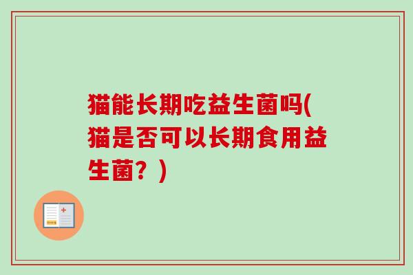 猫能长期吃益生菌吗(猫是否可以长期食用益生菌？)