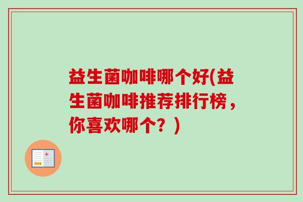 益生菌咖啡哪个好(益生菌咖啡推荐排行榜,你喜欢哪个?) 益生菌咖啡哪个好(益生菌咖啡推荐排行榜,你喜欢哪个?)