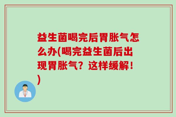 益生菌喝完后胃怎么办(喝完益生菌后出现胃？这样缓解！)