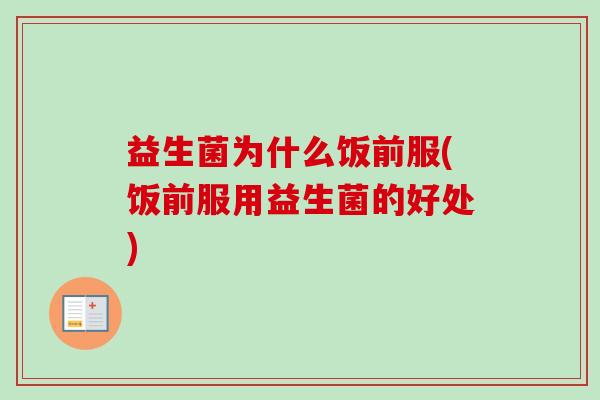 益生菌为什么饭前服(饭前服用益生菌的好处) 益生菌为什么饭前服(饭前服用益生菌的好处)
