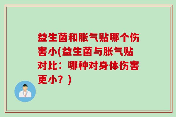 益生菌和贴哪个伤害小(益生菌与贴对比：哪种对身体伤害更小？)