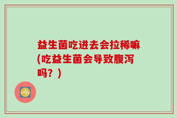 益生菌吃进去会拉稀嘛(吃益生菌会导致吗？)