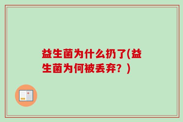 益生菌为什么扔了(益生菌为何被丢弃?) 益生菌为什么扔了(益生菌为何被丢弃?)